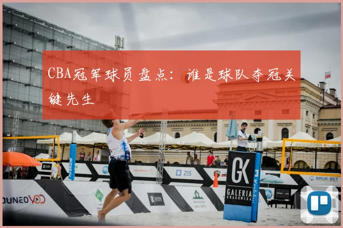 CBA冠军球员盘点:谁是球队夺冠关键先生