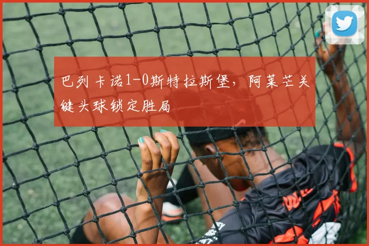 巴列卡诺1-0斯特拉斯堡，阿莱芒关键头球锁定胜局