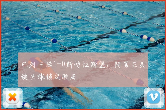 巴列卡诺1-0斯特拉斯堡，阿莱芒关键头球锁定胜局