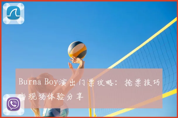 Burna Boy演出门票攻略：抢票技巧与现场体验分享