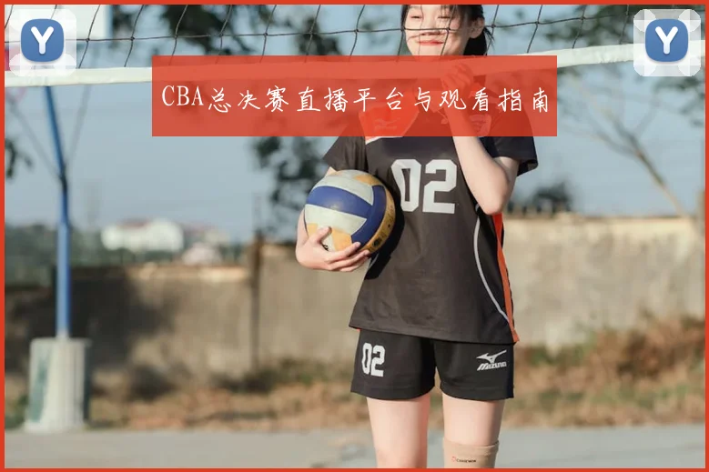 CBA总决赛直播平台与观看指南