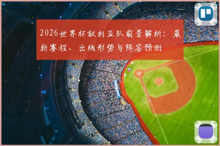 2026世界杯叙利亚队前景解析：最新赛程、出线形势与阵容预测